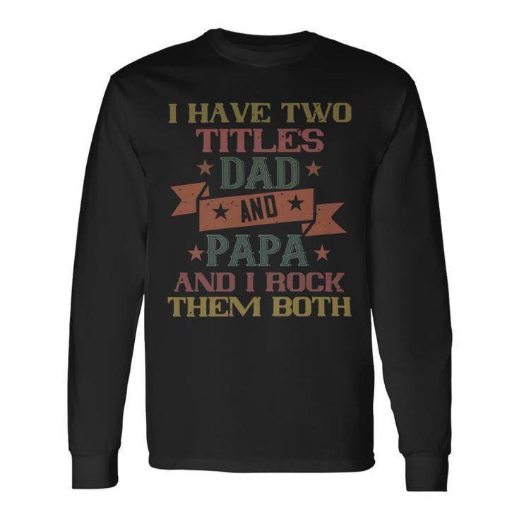 I Have Two Titles Dad And Papa And I Rock Papa T-Shirt Fathers Day Long Sleeve T-Shirt