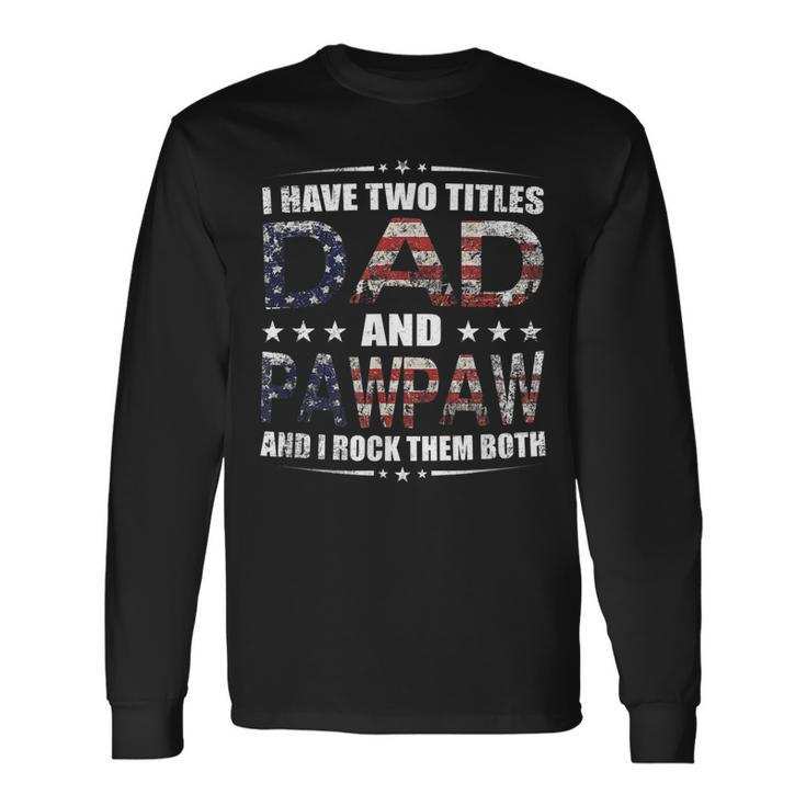 I Have Two Titles Dad And Pawpaw Fathers Day 4Th Of July Long Sleeve T-Shirt