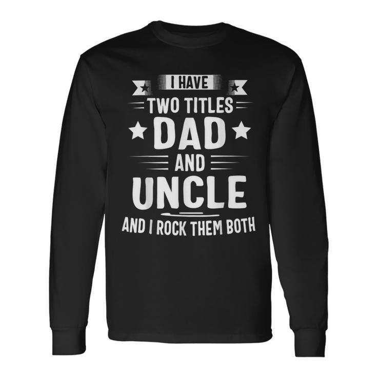 I Have Two Titles Dad And Uncle And I Rock Them Both Fathers Day Long Sleeve T-Shirt