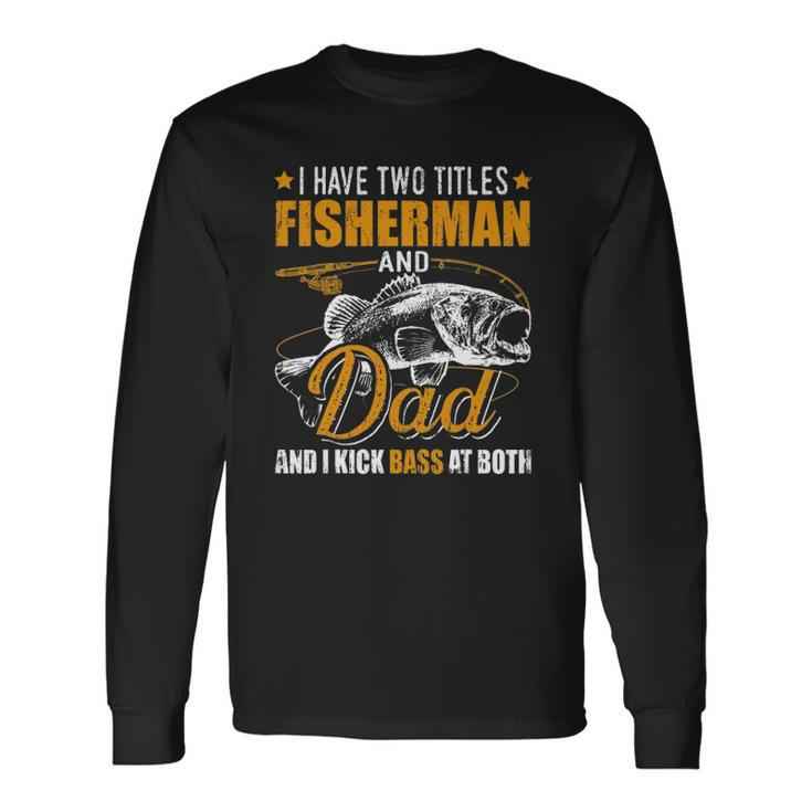 I Have Two Titles Fisherman Dad Bass Fishing Fathers Day Long Sleeve T-Shirt T-Shirt