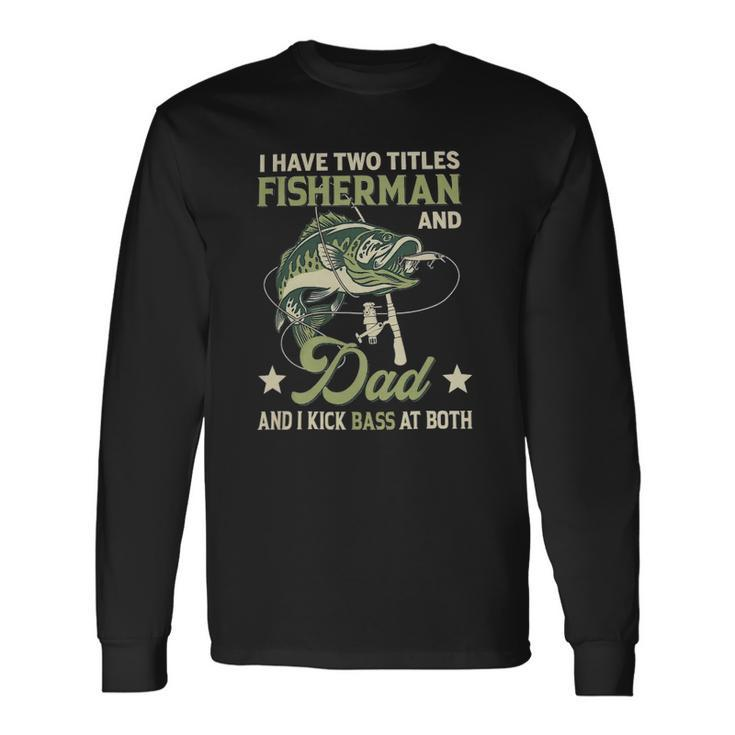 I Have Two Titles Fisherman And Dad And I Kick Bass At Both Long Sleeve T-Shirt T-Shirt