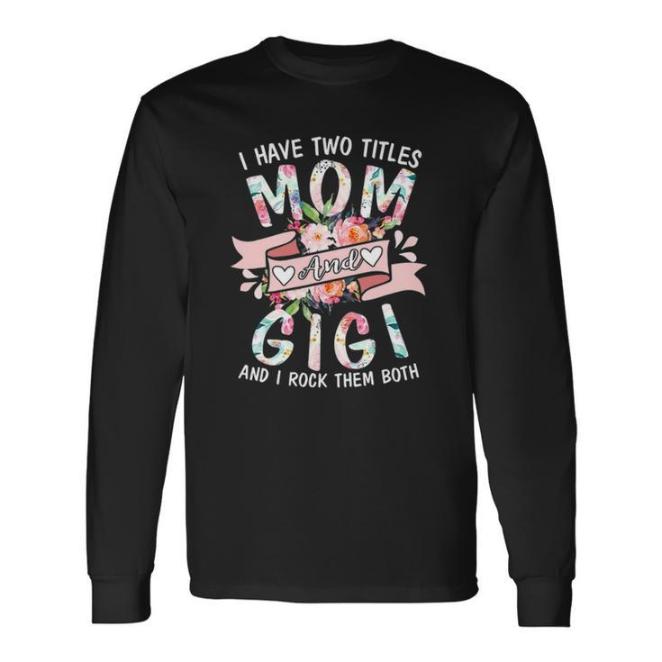 I Have Two Titles Mom And Gigi Cute Floral Long Sleeve T-Shirt T-Shirt