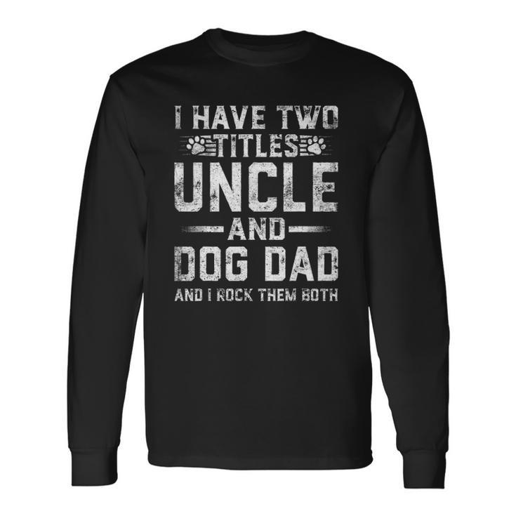 I Have Two Titles Uncle And Dog Dad Fathers Day Long Sleeve T-Shirt T-Shirt