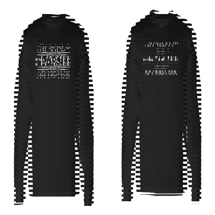 Ukulele Player I Play Ukulele & I Know Things Long Sleeve T-Shirt T-Shirt