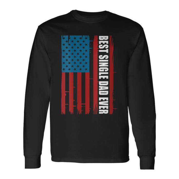 Us Flag Best Single Dad Ever 4Th Of July American Patriotic Long Sleeve T-Shirt