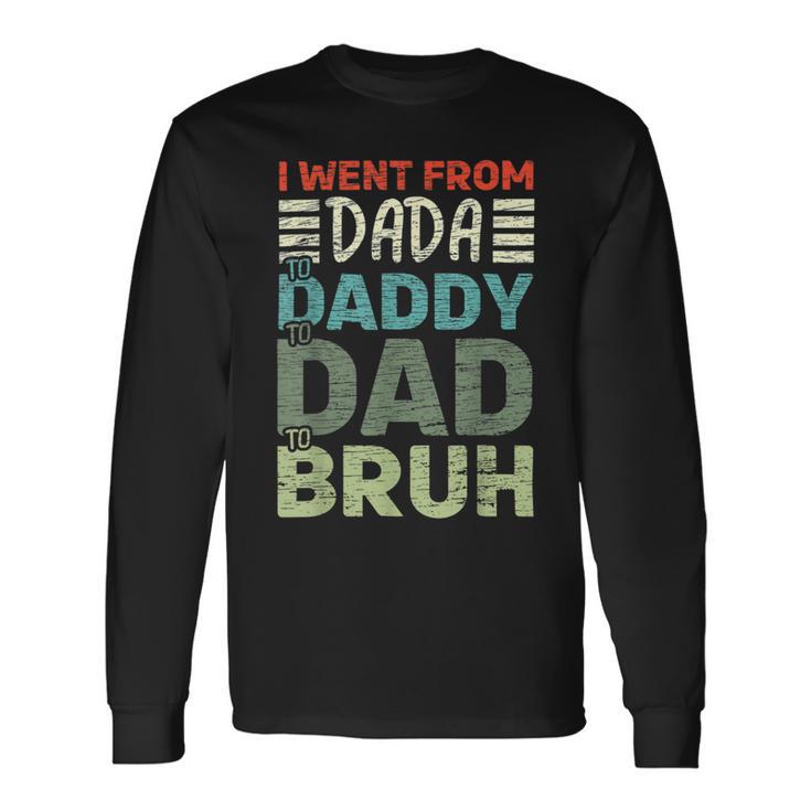 I Went From Dada To Daddy To Dad To Bruh Fathers Day Long Sleeve T-Shirt