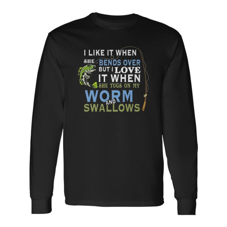 I Like When She Bends When She Tugs On My Worm And Swallows Long Sleeve T-Shirt T-Shirt
