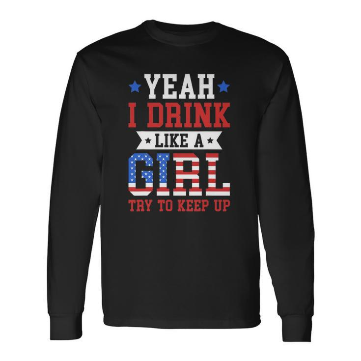 Yeah I Drink Like A Girl Try To Keep Up July 4Th Long Sleeve T-Shirt T-Shirt