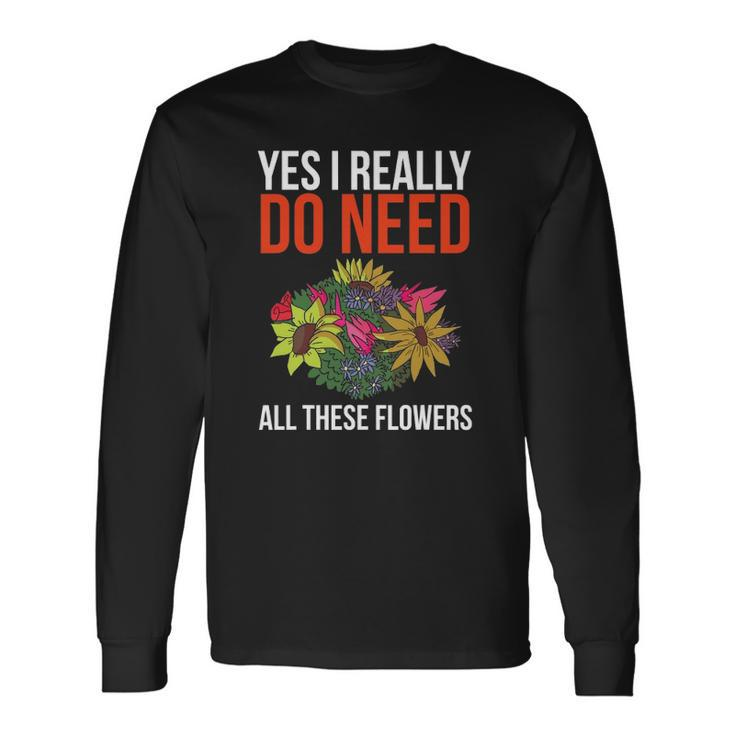 Yes I Really Do Need All These Flowers Florist Long Sleeve T-Shirt T-Shirt
