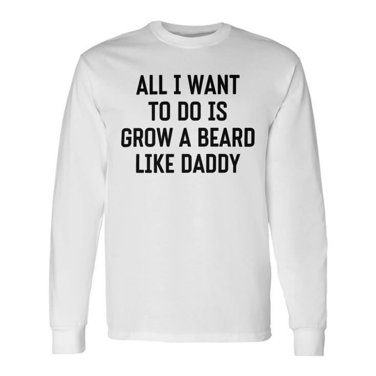 All I Want To Do Is Grow A Beard Like Daddy Unisex Long Sleeve Gifts ideas