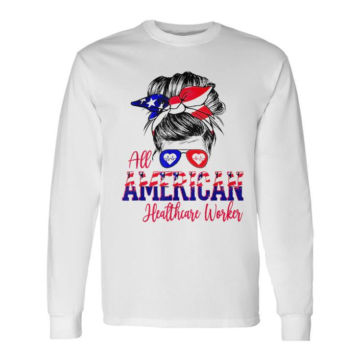 All American Nurse 4Th Of July Healthcare Worker Healthcare Long Sleeve T-Shirt