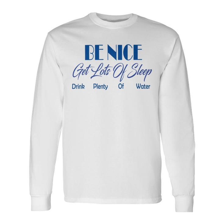 Be Nice Get Lots Of Sleep Drink Plenty Of Water Unisex Long Sleeve