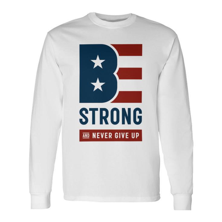 Be Strong And Never Give Up Tshirt   American Tshirt  United State Of America Unisex Long Sleeve