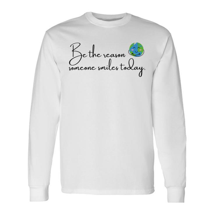 Be The Reason Someone Smiles Today  Cute Happy Earth Unisex Long Sleeve