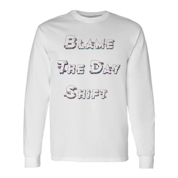 Blame The Day Shift T Shirt For Night Shifters Unisex Long Sleeve