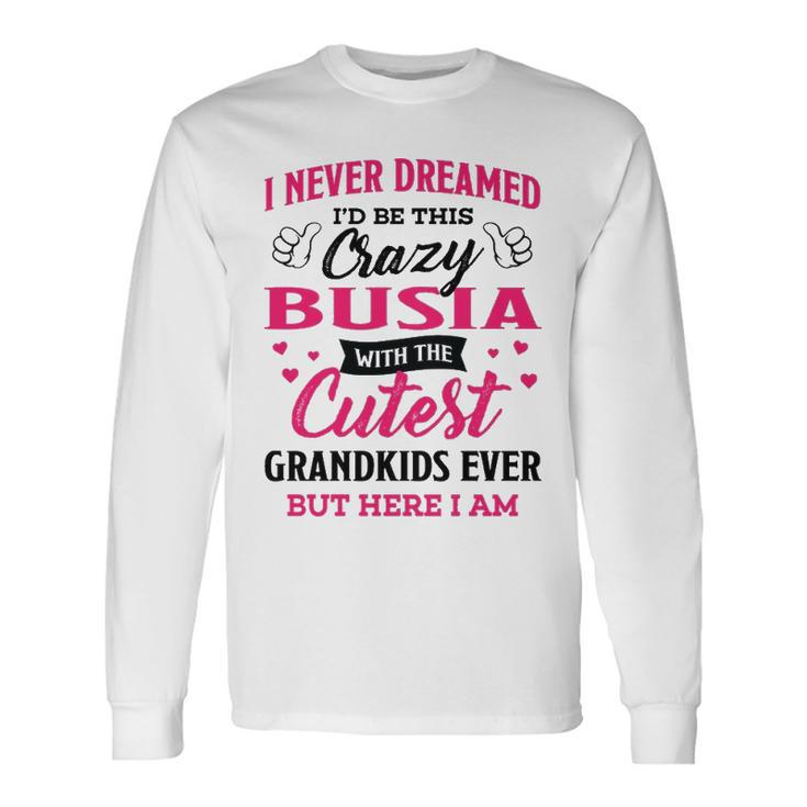 Busia Grandma I Never Dreamed I’D Be This Crazy Busia Long Sleeve T-Shirt