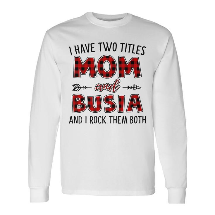 Busia Grandma I Have Two Titles Mom And Busia Long Sleeve T-Shirt