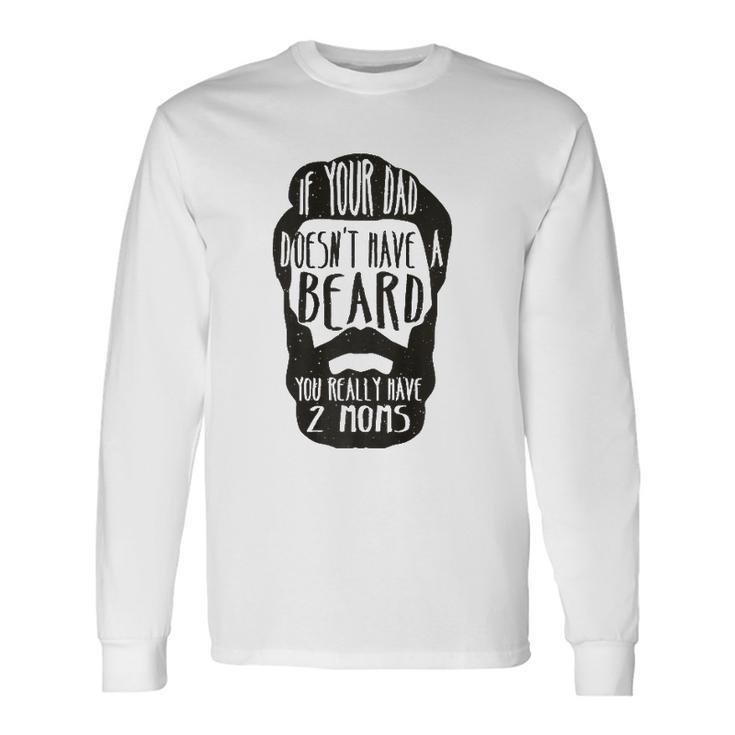 If Your Dad Doesnt Have Beard You Really Have 2 Moms Joke Long Sleeve T-Shirt T-Shirt