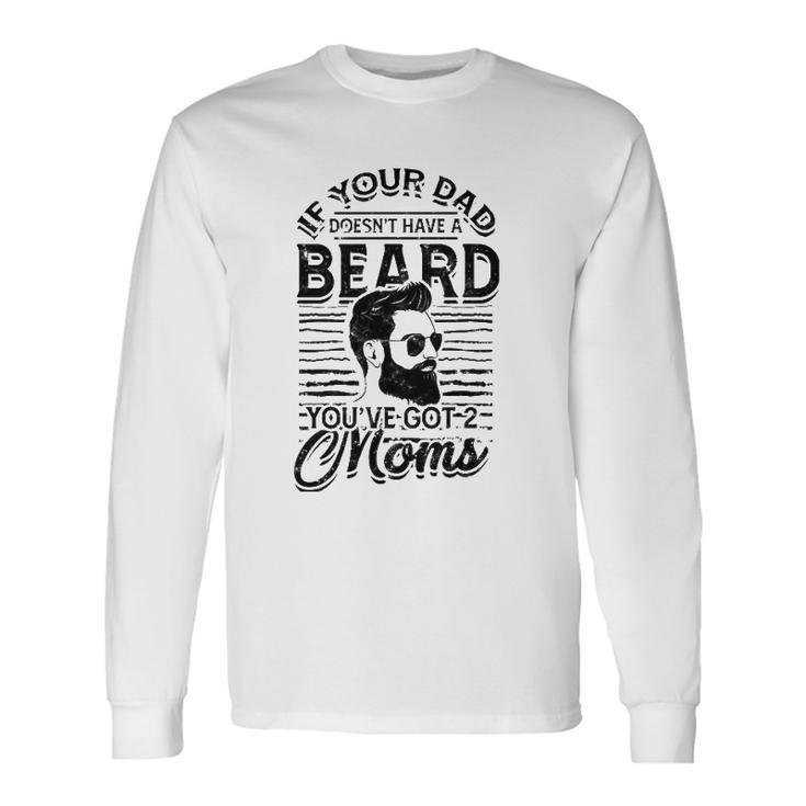 If Your Dad Doesnt Have A Beard Youve Got 2 Moms Viking Long Sleeve T-Shirt T-Shirt
