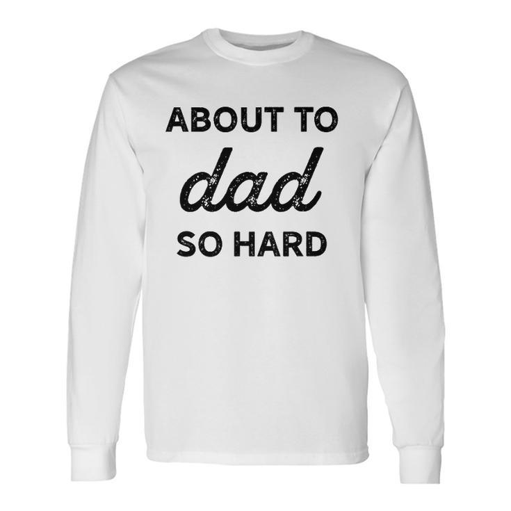 About To Dad So Hard Pregnancy For Be Long Sleeve T-Shirt T-Shirt