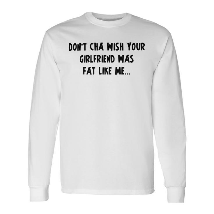 Dont Cha Wish Your Girlfriend Was Fat Like Me V2 Unisex Long Sleeve