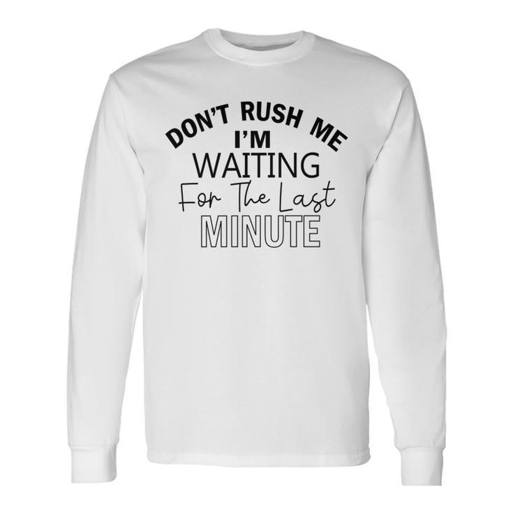 Dont Rush Me Im Waiting For The Last Minute Funny Womens Tee Sarcastic Gift For Girlfriend Cute Gift Last Minute Gift Unisex Long Sleeve Gifts ideas