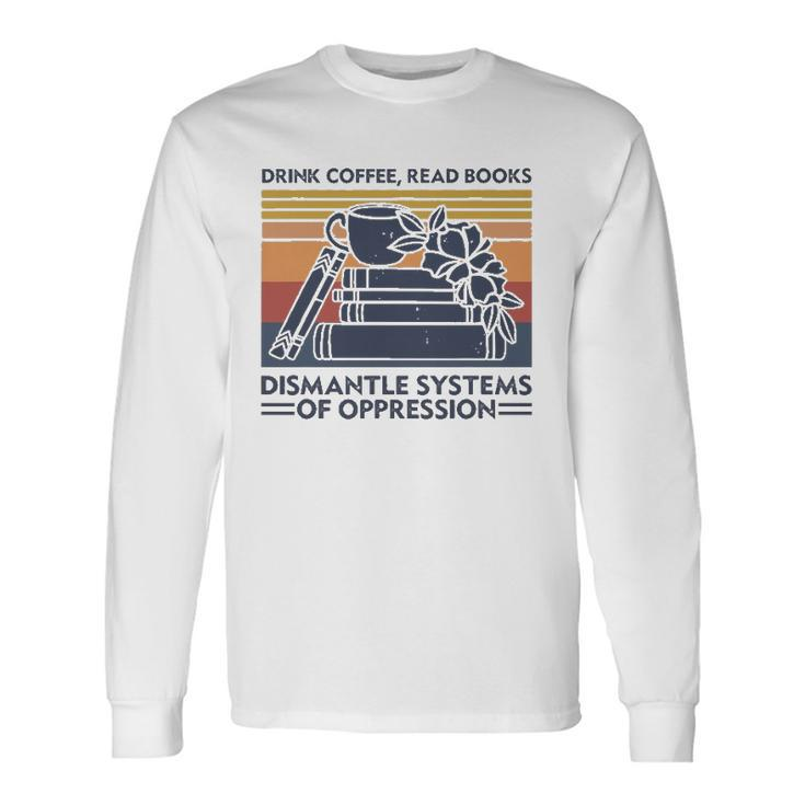 Drink Coffee Read Books Dismantle Systems Of Oppression Long Sleeve T-Shirt T-Shirt