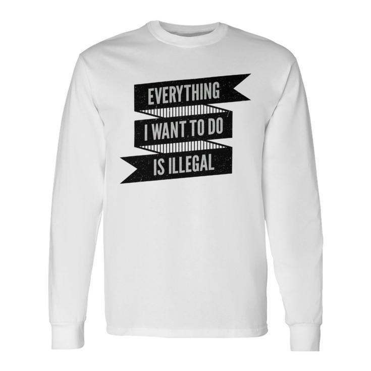 Everything I Want To Do Is Illegal Sticker Design Everything I Want To Do Is Illegal  Stickers Unisex Long Sleeve