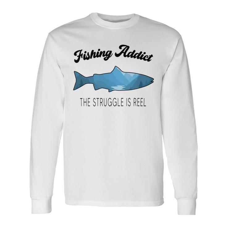 Fishing Lovers Fishing Addict The Struggle Is Reel Unisex Long Sleeve