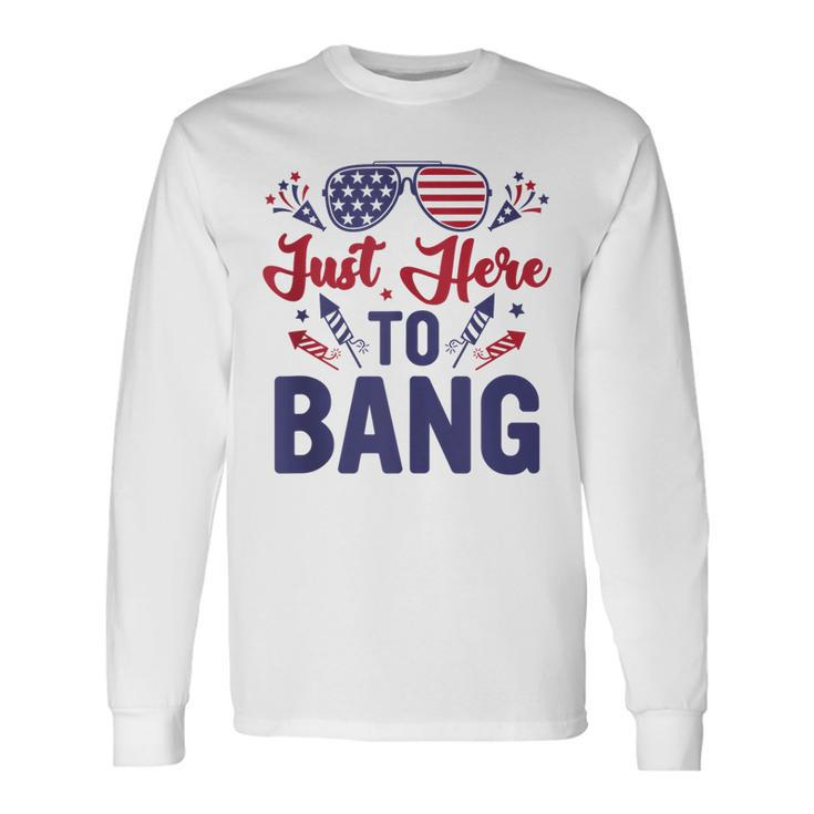 Fourth Of July Just Here To Bang July 4Th Long Sleeve T-Shirt
