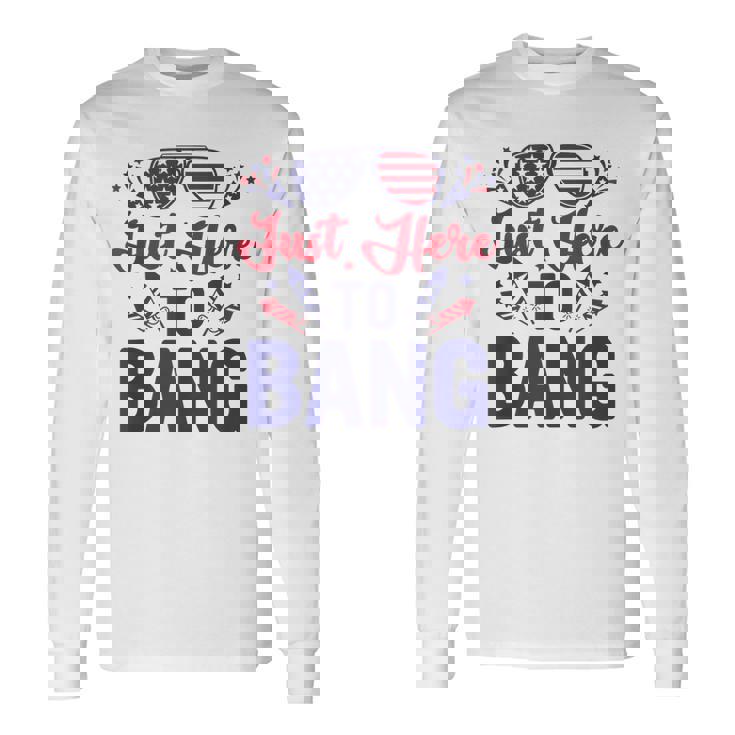 Fourth Of July Just Here To Bang July 4Th Long Sleeve T-Shirt Gifts ideas