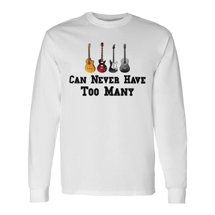 Funny Guitar Gift Funny Guitarist Gift Can Never Have Too Many Funny Gift For Guitarist Unisex Long Sleeve