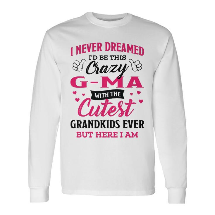 G Ma Grandma I Never Dreamed I’D Be This Crazy G Ma Long Sleeve T-Shirt