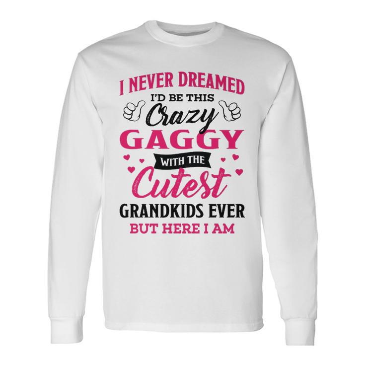 Gaggy Grandma I Never Dreamed I’D Be This Crazy Gaggy Long Sleeve T-Shirt