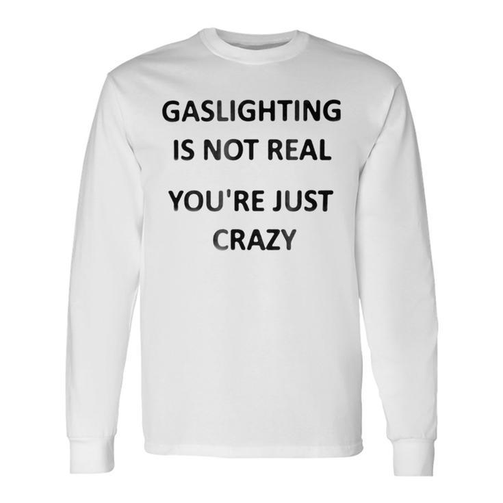 Gaslighting Is Not Real Youre Just Crazy Long Sleeve T-Shirt