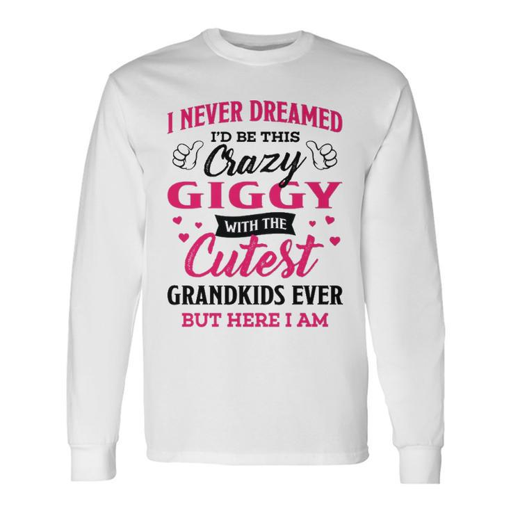 Giggy Grandma I Never Dreamed I’D Be This Crazy Giggy Long Sleeve T-Shirt