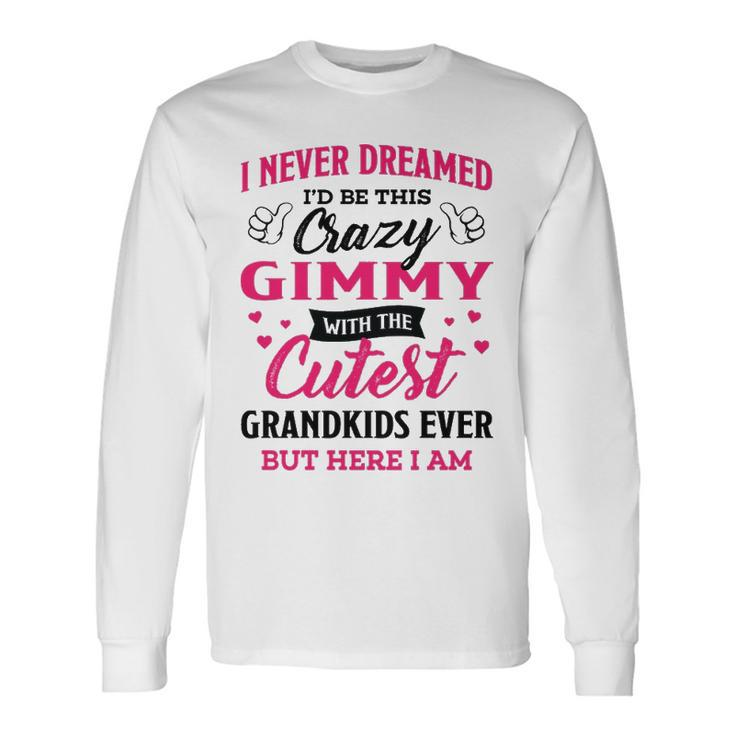 Gimmy Grandma I Never Dreamed I’D Be This Crazy Gimmy Long Sleeve T-Shirt