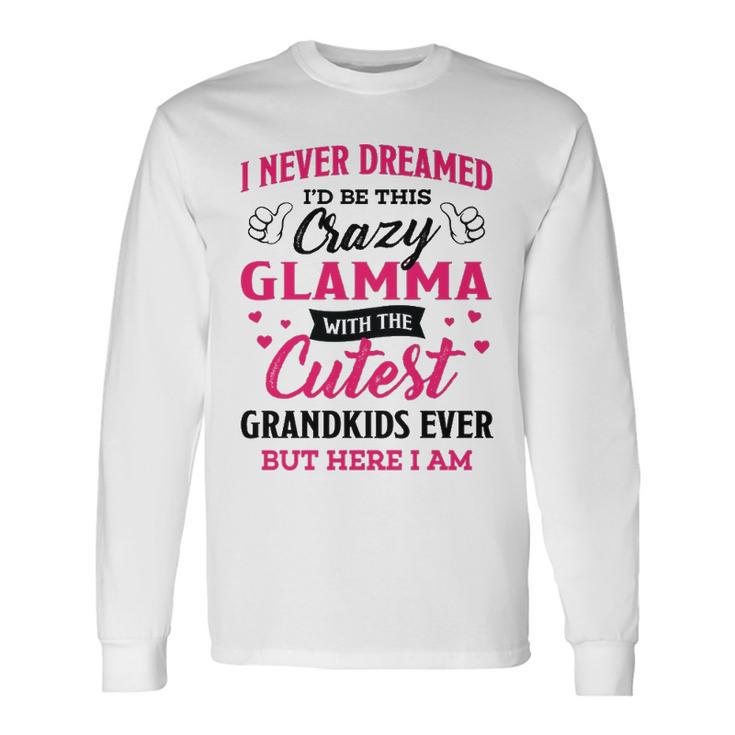 Glamma Grandma I Never Dreamed I’D Be This Crazy Glamma Long Sleeve T-Shirt