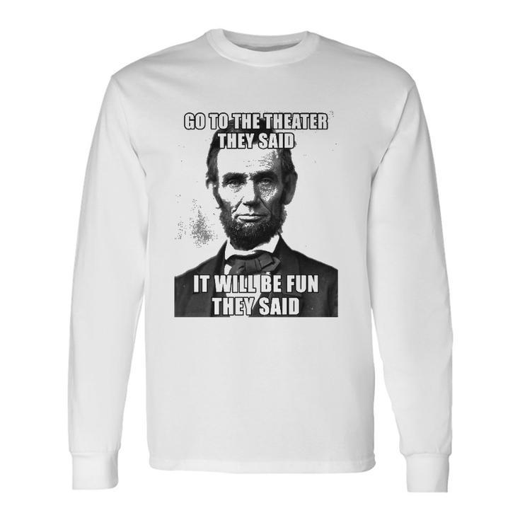 Go To The Theater They Said It Will Be Fun Abe Lincoln Long Sleeve T-Shirt T-Shirt