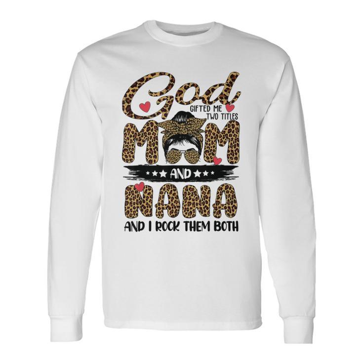 God Gifted Me Two Titles Mom And Nana Leopard  Unisex Long Sleeve