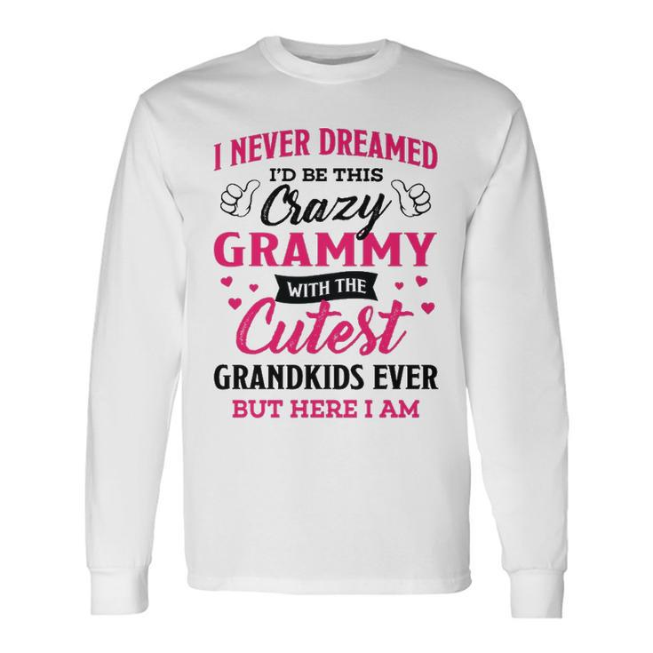 Grammy Grandma I Never Dreamed I’D Be This Crazy Grammy Long Sleeve T-Shirt Gifts ideas