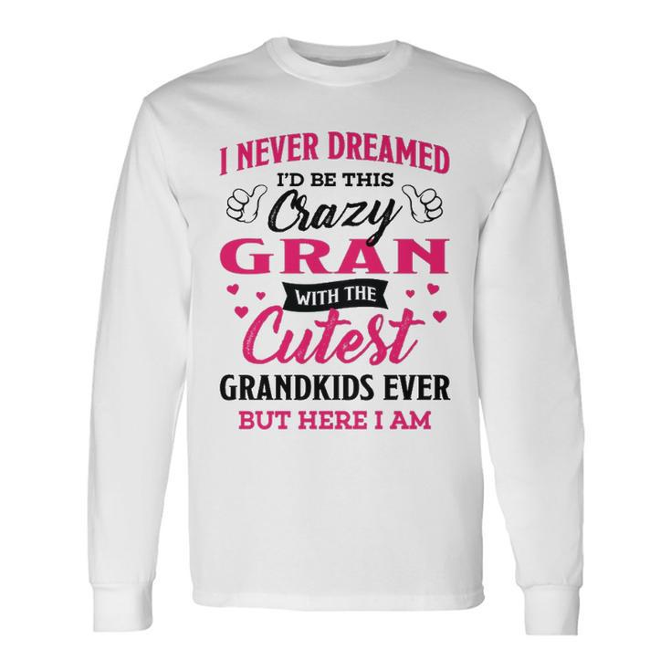 Gran Grandma I Never Dreamed I’D Be This Crazy Gran Long Sleeve T-Shirt