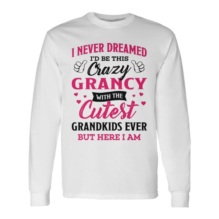 Grancy Grandma I Never Dreamed I’D Be This Crazy Grancy Long Sleeve T-Shirt