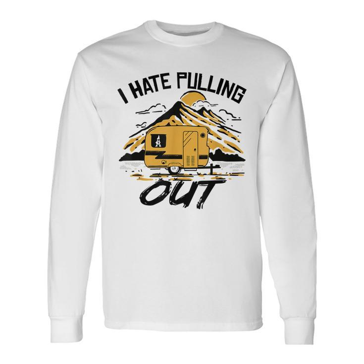 I Hate Pulling Out Camping Rv Camper Travel Long Sleeve T-Shirt