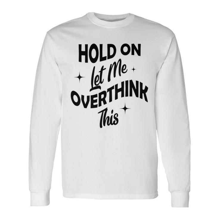 Hold On Let Me Overthink This  Funny Sarcasm  Unisex Long Sleeve