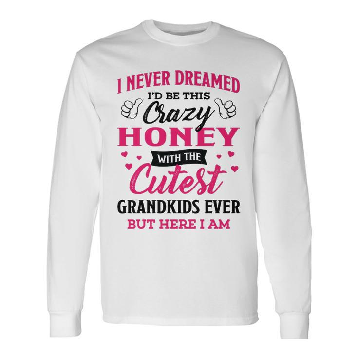 Honey Grandma I Never Dreamed I’D Be This Crazy Honey Long Sleeve T-Shirt