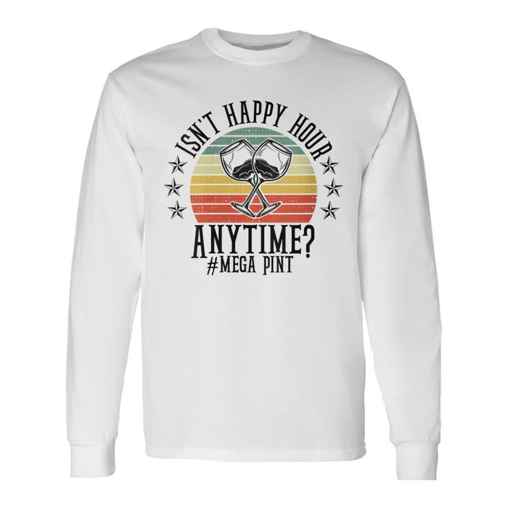 Isnt Happy Hour Anytime Sarcastic Megapint Wine Long Sleeve T-Shirt