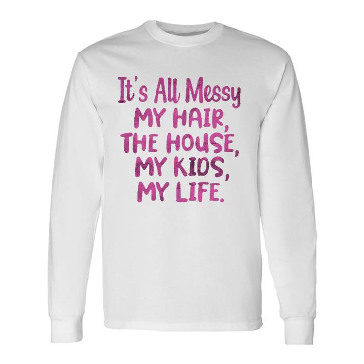 Its All Messy My Hair The House My Parenting Long Sleeve T-Shirt T-Shirt Gifts ideas