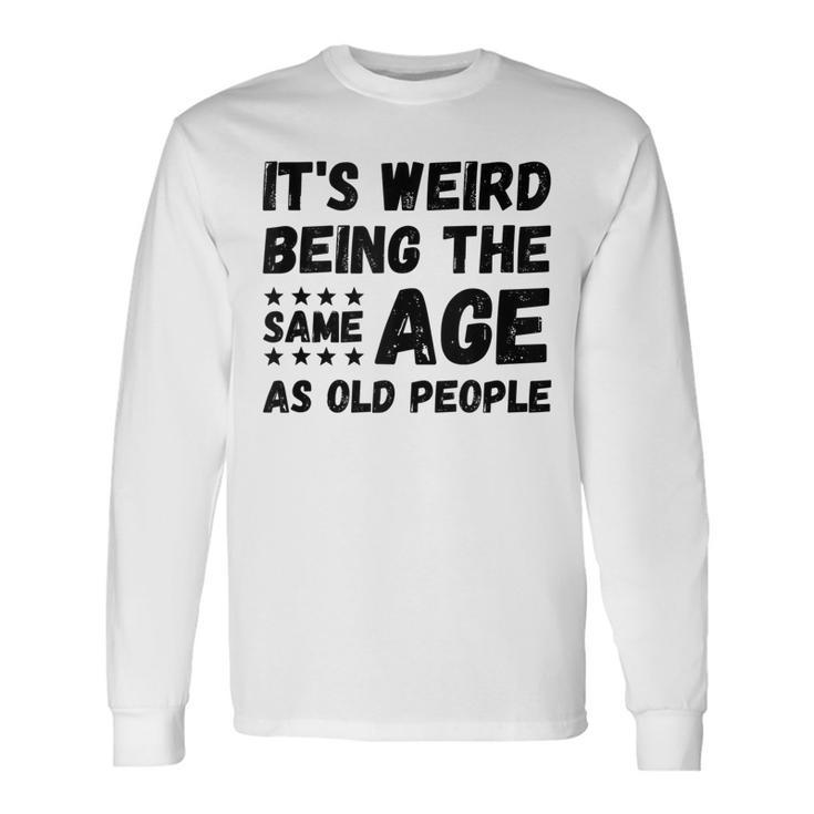 Its Weird Being The Same Age As Old People Christmas Long Sleeve T-Shirt Gifts ideas