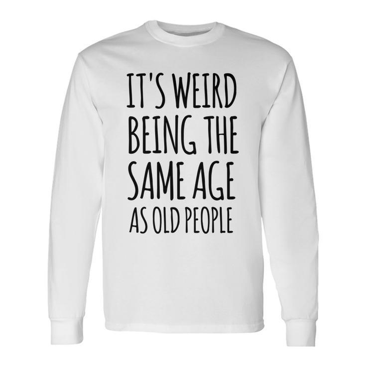 Its Weird Being The Same Age As Old People Retirement Long Sleeve T-Shirt